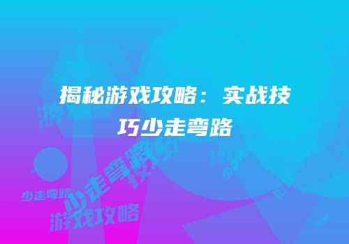 揭秘游戏攻略：实战技巧少走弯路