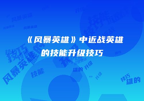 《风暴英雄》中近战英雄的技能升级技巧