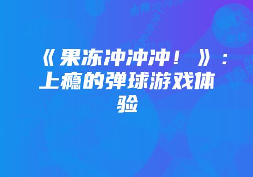 《果冻冲冲冲！》：上瘾的弹球游戏体验