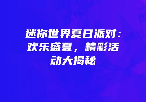 迷你世界夏日派对：欢乐盛夏，精彩活动大揭秘
