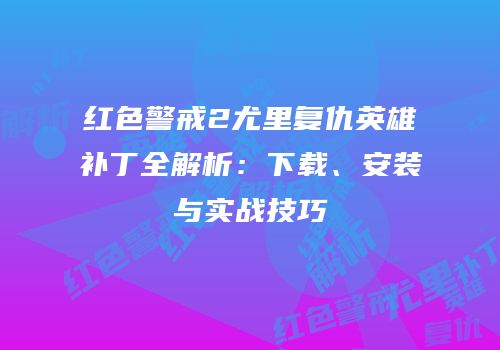 红色警戒2尤里复仇英雄补丁全解析：下载、安装与实战技巧