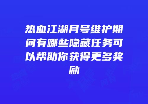 热血江湖月号维护期间有哪些隐藏任务可以帮助你获得更多奖励