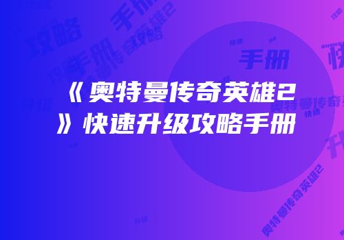 《奥特曼传奇英雄2》快速升级攻略手册