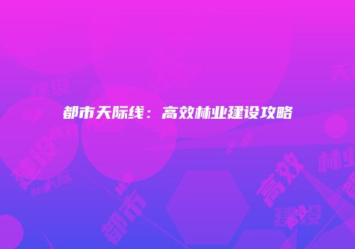 都市天际线：高效林业建设攻略