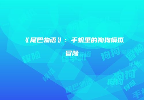 《尾巴物语》：手机里的狗狗模拟冒险