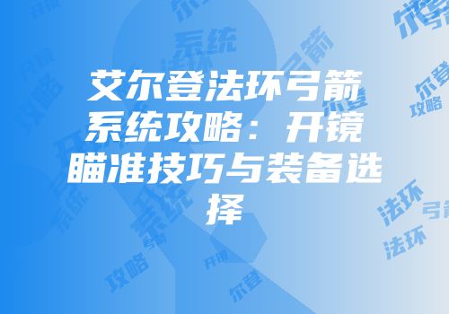艾尔登法环弓箭系统攻略：开镜瞄准技巧与装备选择