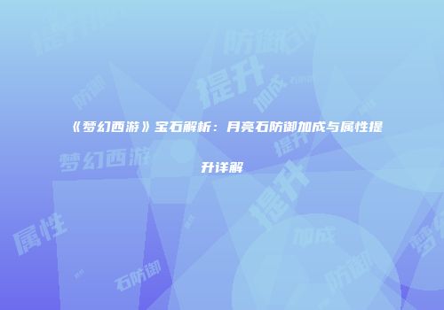 《梦幻西游》宝石解析：月亮石防御加成与属性提升详解