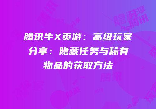 腾讯牛X页游：高级玩家分享：隐藏任务与稀有物品的获取方法