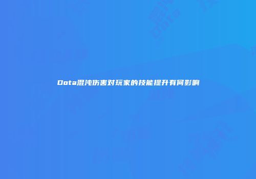 Dota混沌伤害对玩家的技能提升有何影响