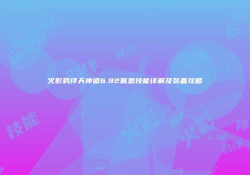 火影羁绊天神道6.92佩恩技能详解及装备攻略