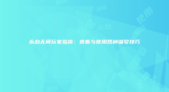 永劫无间玩家指南：查看与使用各种编号技巧