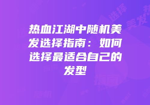 热血江湖中随机美发选择指南：如何选择最适合自己的发型