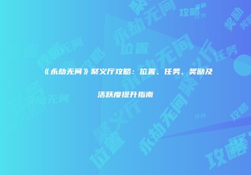 《永劫无间》聚义厅攻略：位置、任务、奖励及活跃度提升指南