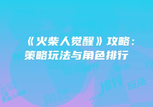 《火柴人觉醒》攻略：策略玩法与角色排行