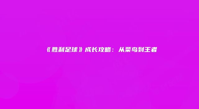 《胜利足球》成长攻略：从菜鸟到王者