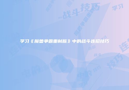 学习《魔兽争霸重制版》中的战斗连招技巧
