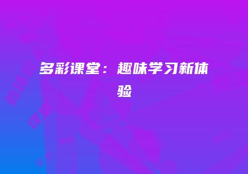 多彩课堂：趣味学习新体验