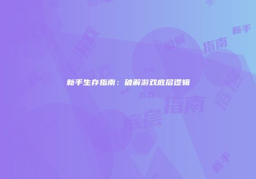 新手生存指南：破解游戏底层逻辑