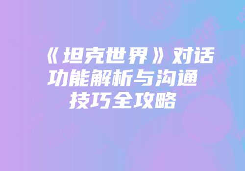 《坦克世界》对话功能解析与沟通技巧全攻略