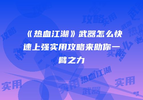 《热血江湖》武器怎么快速上强实用攻略来助你一臂之力