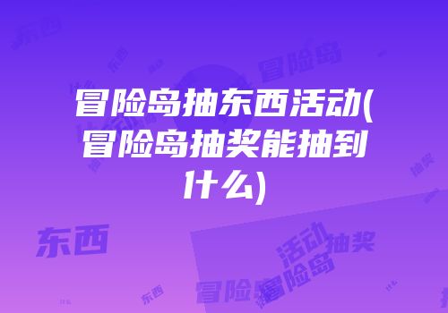 冒险岛抽东西活动(冒险岛抽奖能抽到什么)