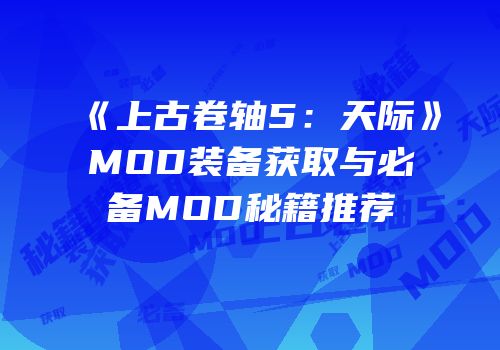 《上古卷轴5：天际》MOD装备获取与必备MOD秘籍推荐