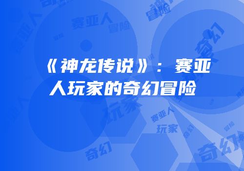 《神龙传说》：赛亚人玩家的奇幻冒险