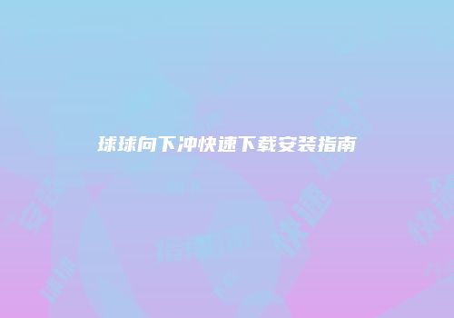 球球向下冲快速下载安装指南