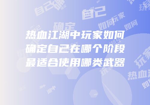 热血江湖中玩家如何确定自己在哪个阶段最适合使用哪类武器