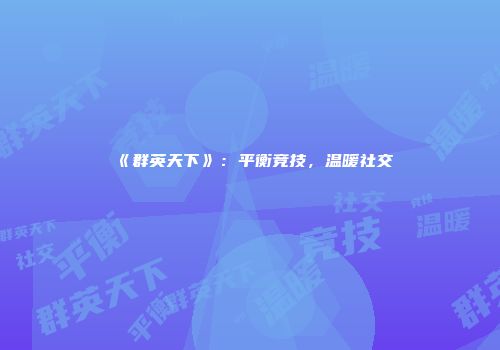 《群英天下》：平衡竞技，温暖社交