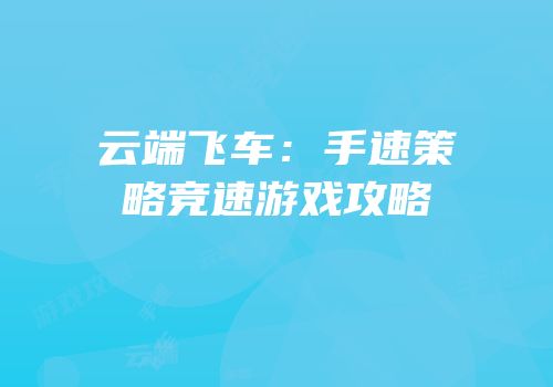 云端飞车：手速策略竞速游戏攻略
