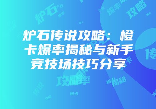 炉石传说攻略：橙卡爆率揭秘与新手竞技场技巧分享