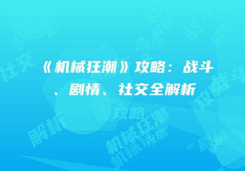 《机械狂潮》攻略：战斗、剧情、社交全解析