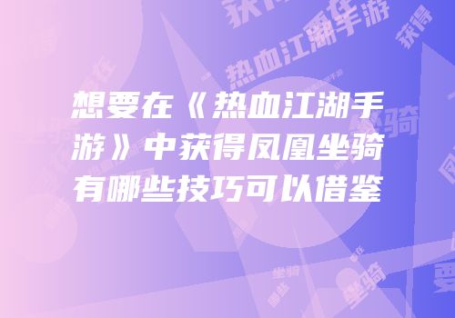 想要在《热血江湖手游》中获得凤凰坐骑有哪些技巧可以借鉴