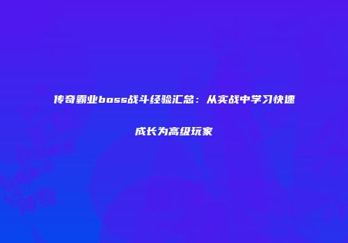 传奇霸业boss战斗经验汇总：从实战中学习快速成长为高级玩家