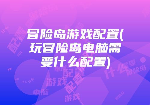 冒险岛游戏配置(玩冒险岛电脑需要什么配置)