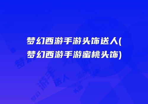 梦幻西游手游头饰送人(梦幻西游手游蜜桃头饰)