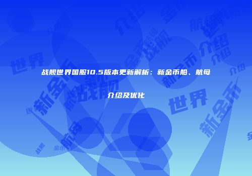 战舰世界国服10.5版本更新解析：新金币船、航母介绍及优化