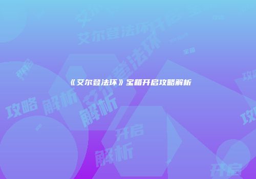 《艾尔登法环》宝箱开启攻略解析