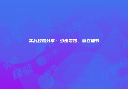实战经验分享：少走弯路，赢在细节