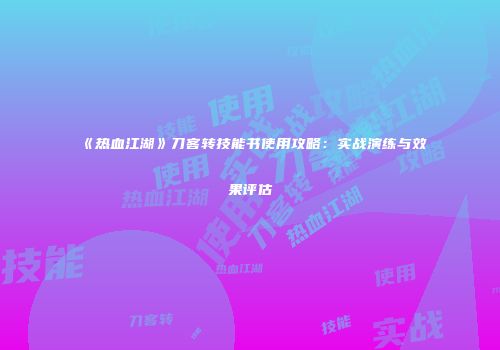 《热血江湖》刀客转技能书使用攻略：实战演练与效果评估