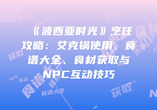 《波西亚时光》烹饪攻略：艾克锅使用、食谱大全、食材获取与NPC互动技巧