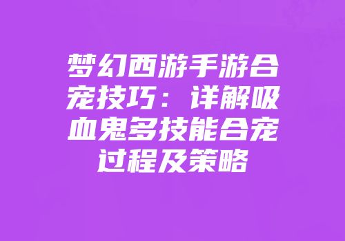 梦幻西游手游合宠技巧：详解吸血鬼多技能合宠过程及策略