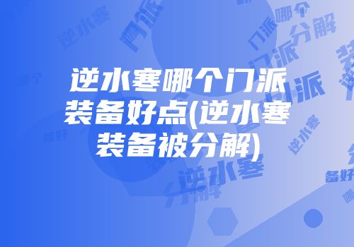 逆水寒哪个门派装备好点(逆水寒装备被分解)