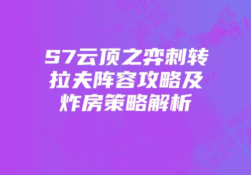 S7云顶之弈刺转拉夫阵容攻略及炸房策略解析