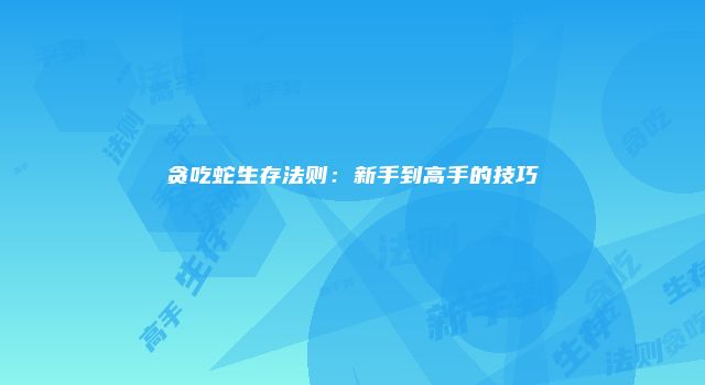 贪吃蛇生存法则：新手到高手的技巧