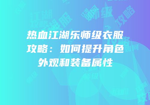 热血江湖乐师级衣服攻略:如何提升角色外观和装备属性