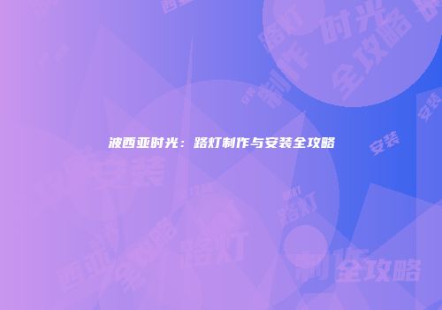 波西亚时光：路灯制作与安装全攻略