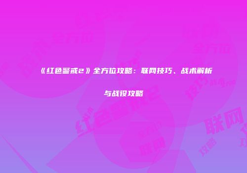 《红色警戒2》全方位攻略：联网技巧、战术解析与战役攻略