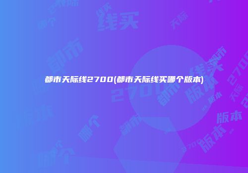 都市天际线2700(都市天际线买哪个版本)
